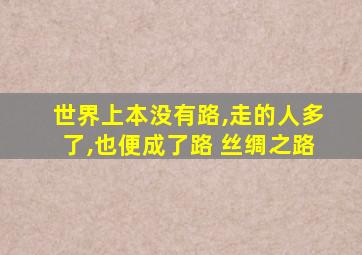 世界上本没有路,走的人多了,也便成了路 丝绸之路